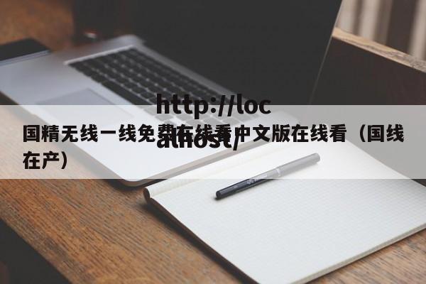 国精无线一线免费在线看中文版在线看（国线在产）
