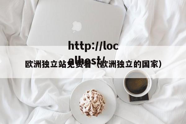 欧洲独立站免费看（欧洲独立的国家）